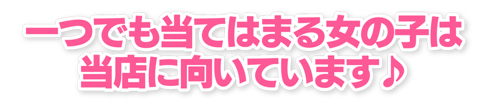 一つでも当てはまる女の子は当店に向いています♪