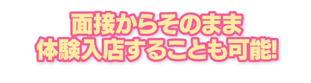 面接からそのまま体験入店することも可能!